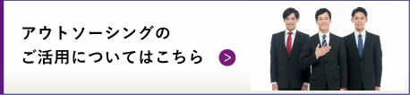 アウトソーシングのご活用についてはこちら